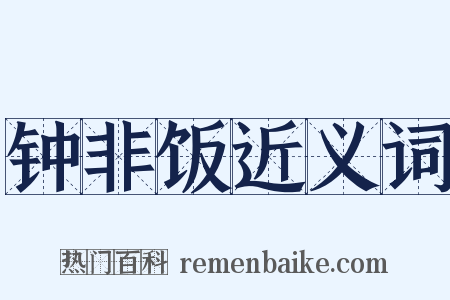 钟非饭近义词是什么意思的图片